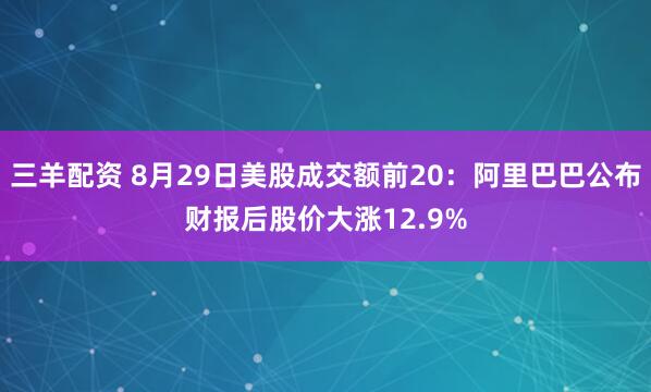 三羊配资 8月29日美股成交额前20：阿里巴巴公布财报后股价大涨12.9%